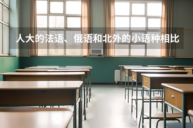 人大的法语、俄语和北外的小语种相比,哪个好?