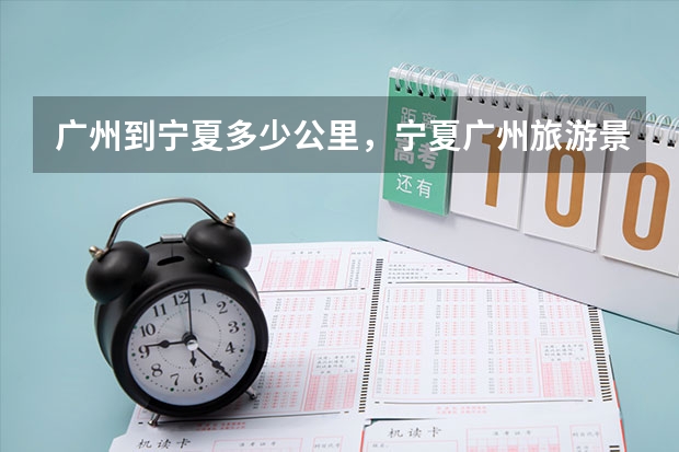 广州到宁夏多少公里,宁夏广州旅游景点