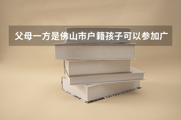 父母一方是佛山市户籍孩子可以参加广东省高考吗