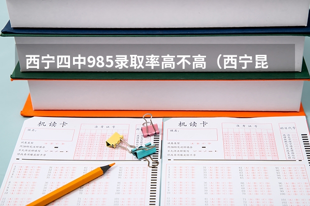 西宁四中985录取率高不高（西宁昆仑中学高考升学率）