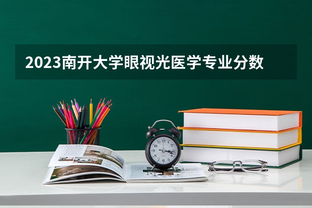2023南开大学眼视光医学专业分数线及历年分数线汇总