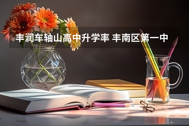 丰润车轴山高中升学率 丰南区第一中学09高考成绩