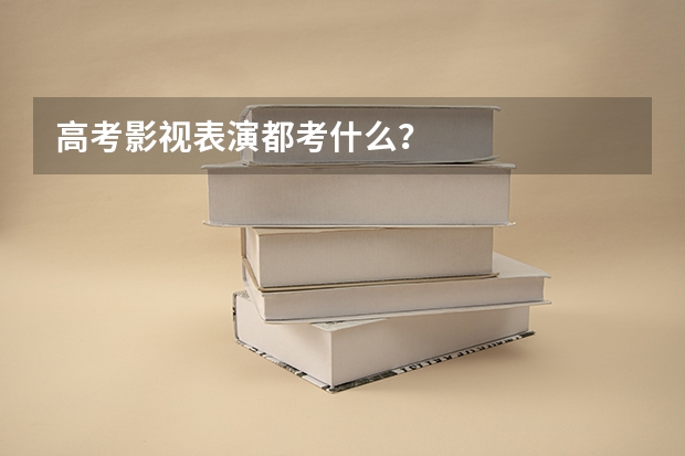 高考影视表演都考什么？