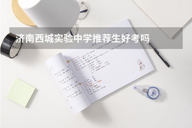 济南西城实验中学推荐生好考吗