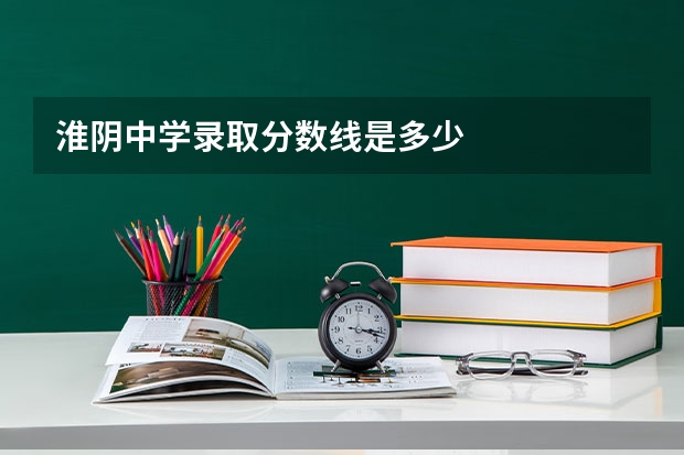 淮阴中学录取分数线是多少