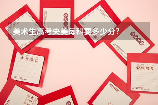 美术生高考央美每科要多少分?