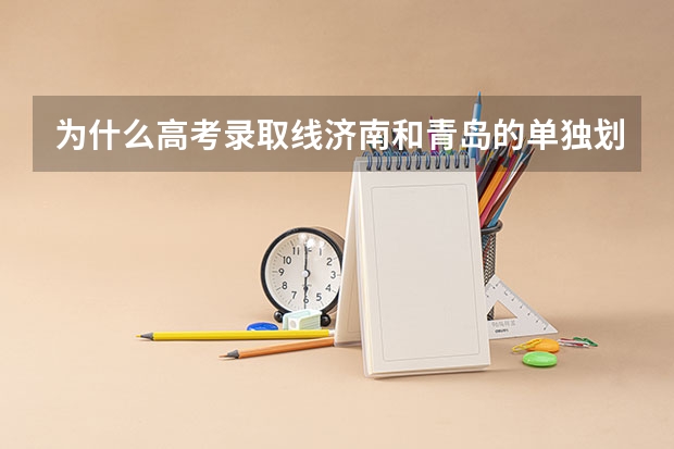 为什么高考录取线济南和青岛的单独划分数