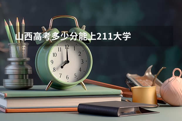 山西高考多少分能上211大学