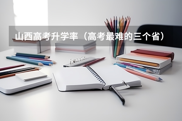 山西高考升学率（高考最难的三个省）