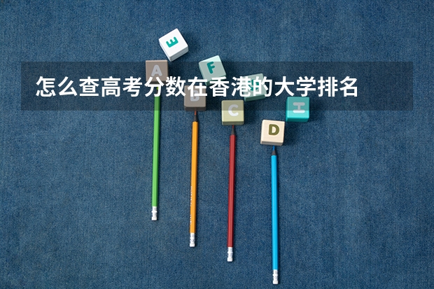 怎么查高考分数在香港的大学排名