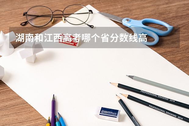 湖南和江西高考哪个省分数线高