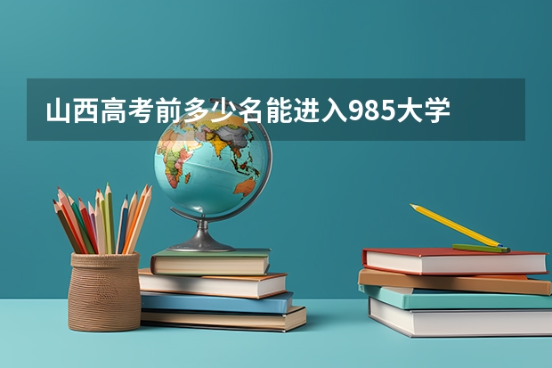 山西高考前多少名能进入985大学