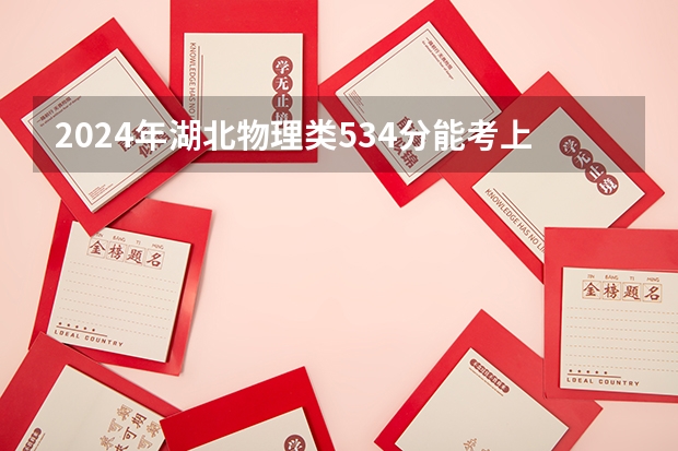 2024年湖北物理类534分能考上什么大学？
