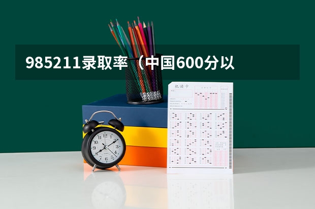 985211录取率（中国600分以上的学霸可考上的大学，可分为几个层次？）