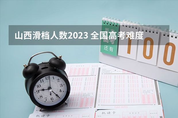 山西滑档人数2023 全国高考难度系数排行