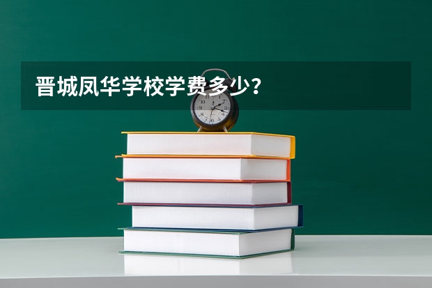 晋城凤华学校学费多少？