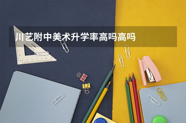 川艺附中美术升学率高吗高吗