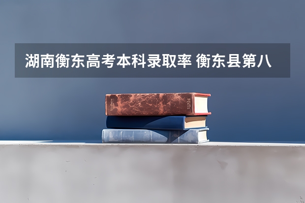 湖南衡东高考本科录取率 衡东县第八中学高考本科上线率