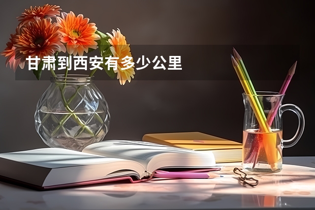 甘肃到西安有多少公里