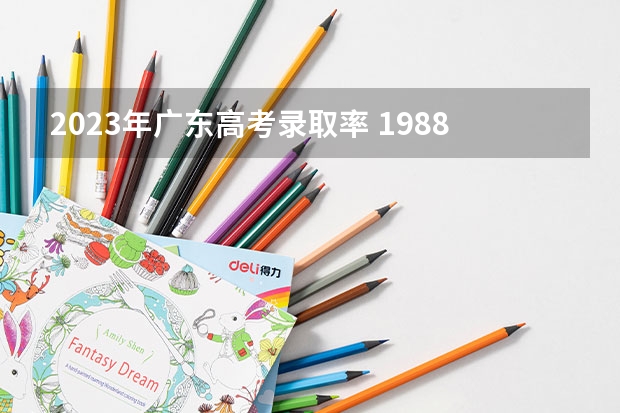 2023年广东高考录取率 1988年广东高考分数线及录取率