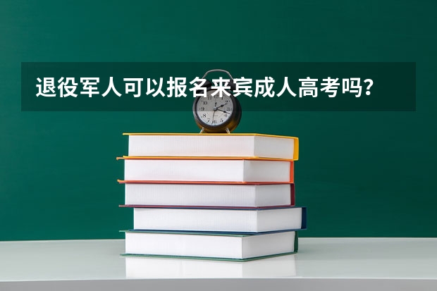 退役军人可以报名来宾成人高考吗？
