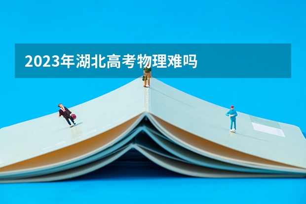 2023年湖北高考物理难吗