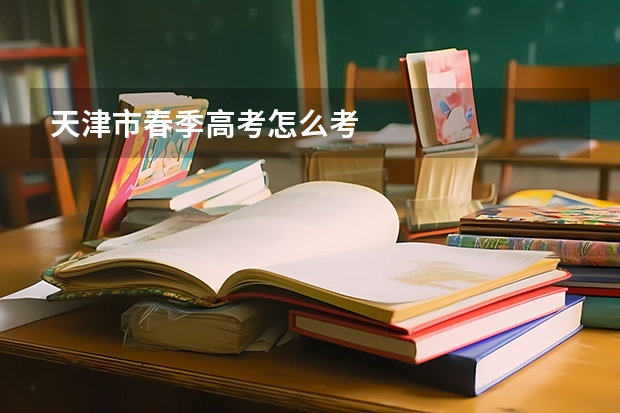 天津市春季高考怎么考