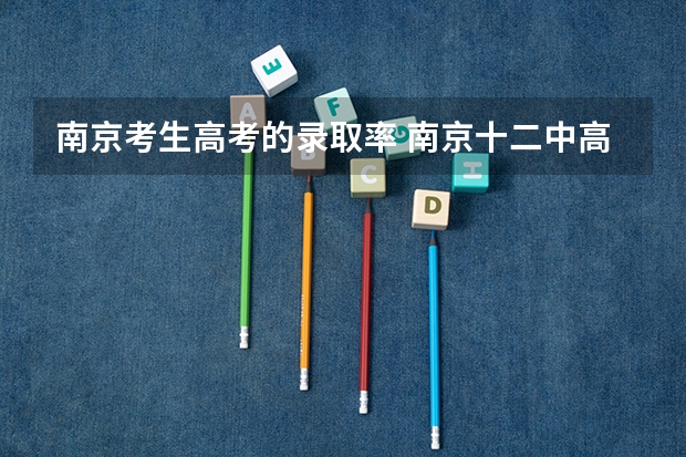 南京考生高考的录取率 南京十二中高考升学率