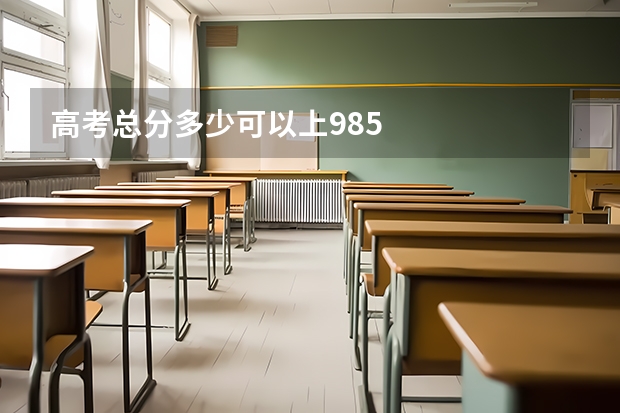 高考总分多少可以上985