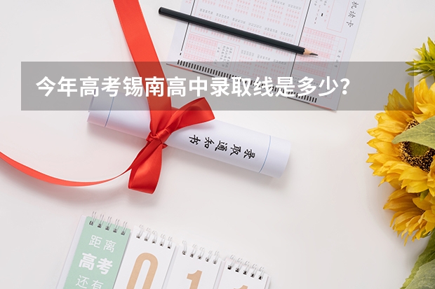 今年高考锡南高中录取线是多少？