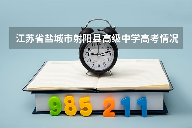 江苏省盐城市射阳县高级中学高考情况如何