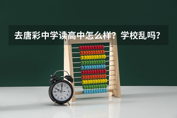 去唐彩中学读高中怎么样？学校乱吗？能看到好的大学吗？伙食怎么样