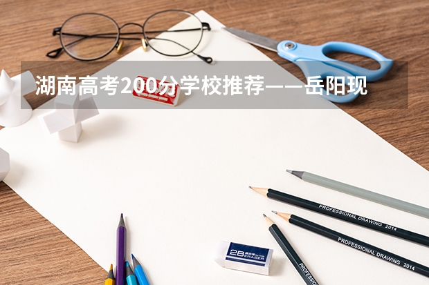 湖南高考200分学校推荐——岳阳现代服务职业学院（湖南理工学院近年湖南理工学院录取分数线）