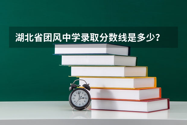 湖北省团风中学录取分数线是多少？