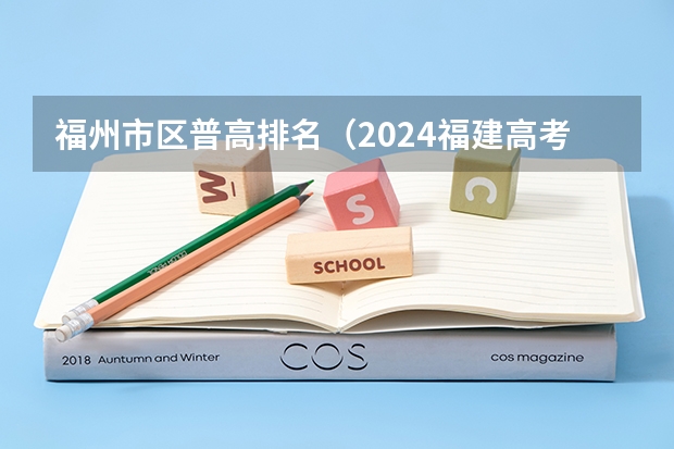 福州市区普高排名(2024福建高考各大学录取分数线及位次汇总 最低分公布)