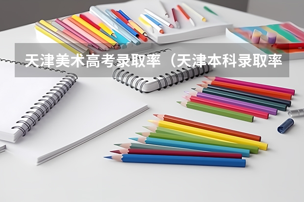 天津美术高考录取率（天津本科录取率）
