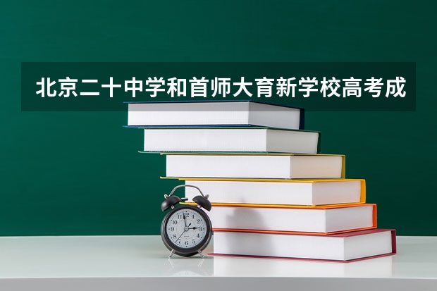 北京二十中学和首师大育新学校高考成绩哪个好