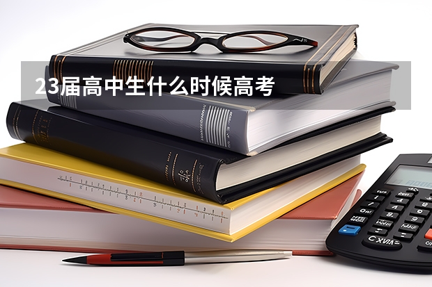 23届高中生什么时候高考