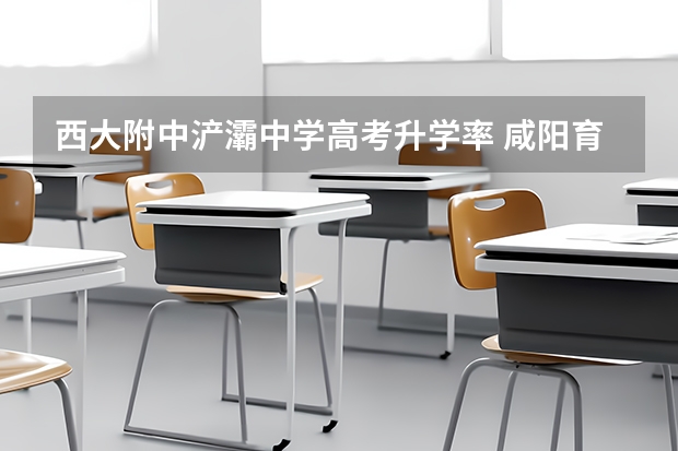西大附中浐灞中学高考升学率 咸阳育才中学高考升学率