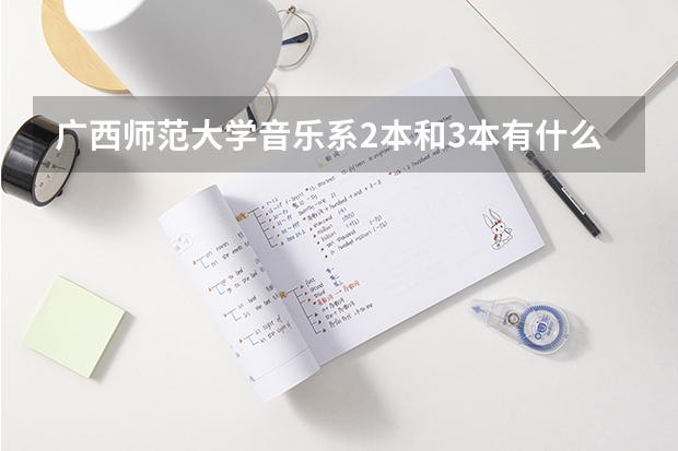 广西师范大学音乐系2本和3本有什么区别