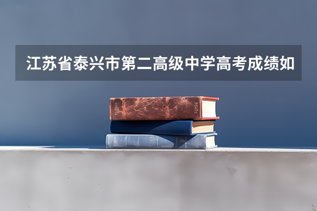 江苏省泰兴市第二高级中学高考成绩如何?