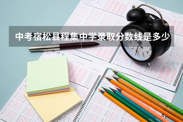 中考宿松县程集中学录取分数线是多少