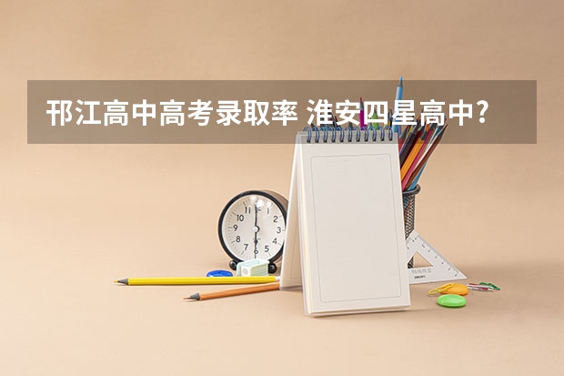邗江高中高考录取率 淮安四星高中?