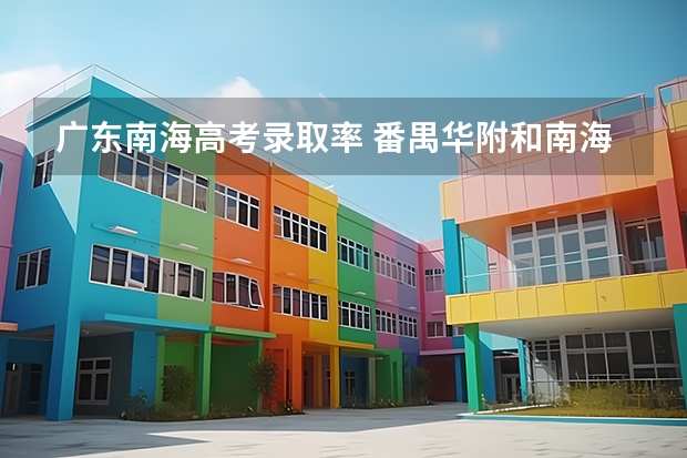 广东南海高考录取率 番禺华附和南海华附两个高中部那个好？
