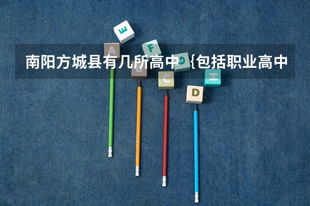 南阳方城县有几所高中｛包括职业高中）？具体位置在哪？升学率怎么样？