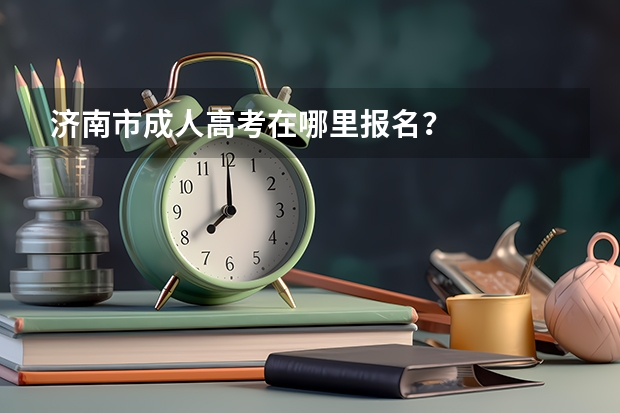 济南市成人高考在哪里报名？