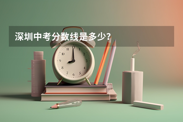 深圳中考分数线是多少？
