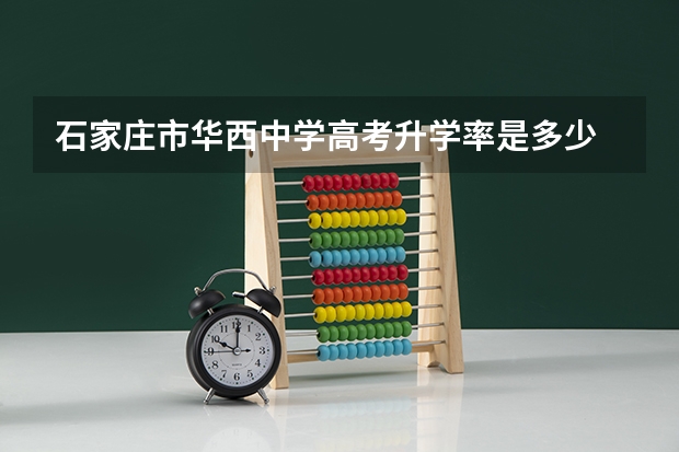 石家庄市华西中学高考升学率是多少