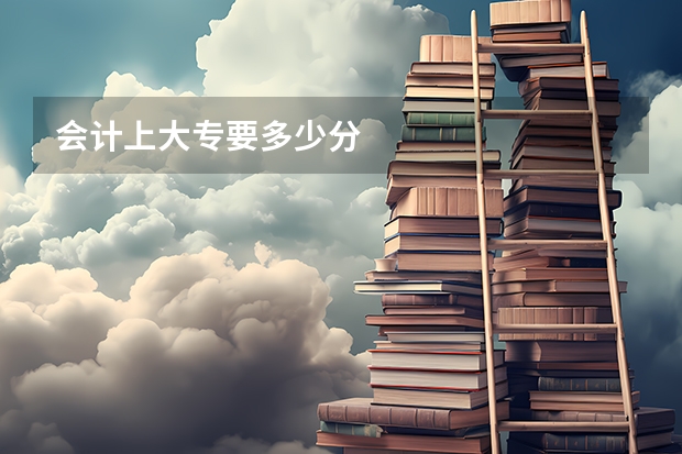 会计上大专要多少分