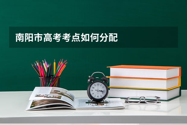 南阳市高考考点如何分配